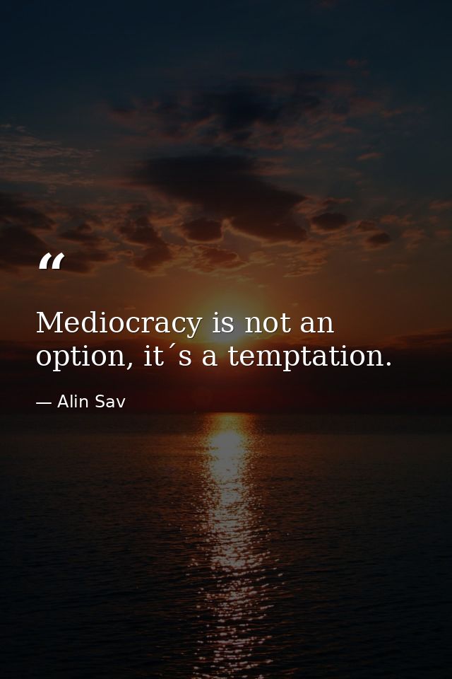 Mediocracy is not an option, it´s a temptation. — Alin Sav
