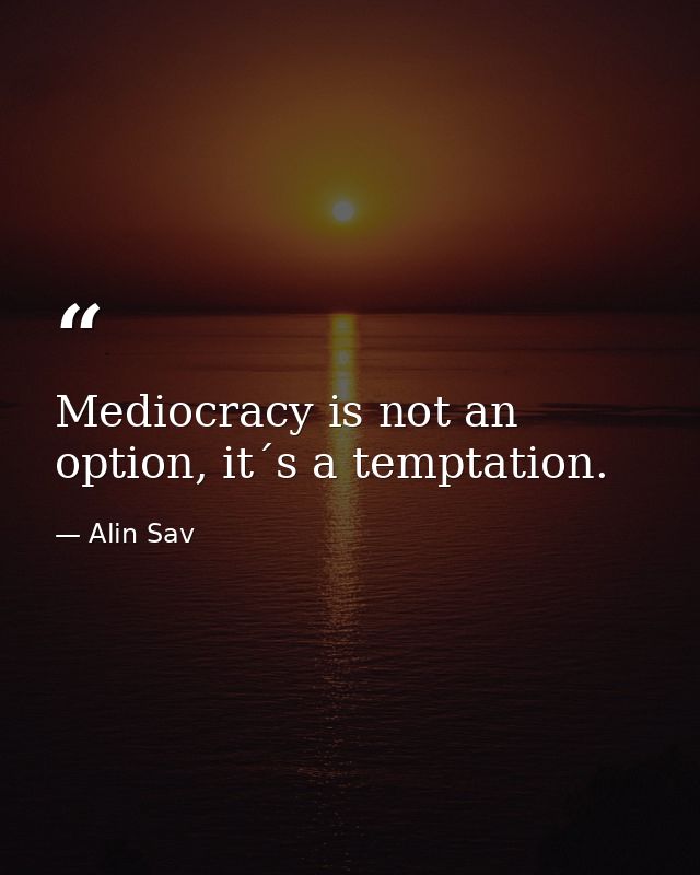 Mediocracy is not an option, it´s a temptation. — Alin Sav