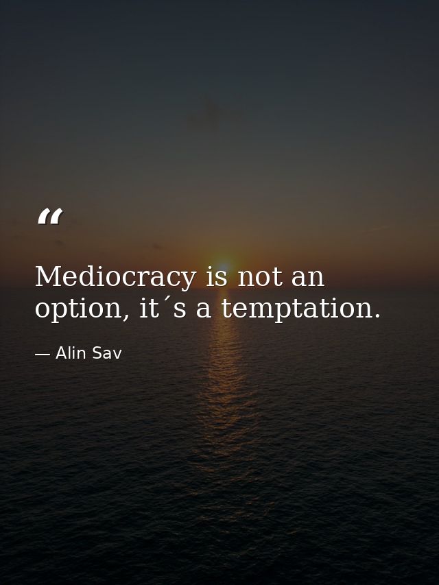 Mediocracy is not an option, it´s a temptation. — Alin Sav