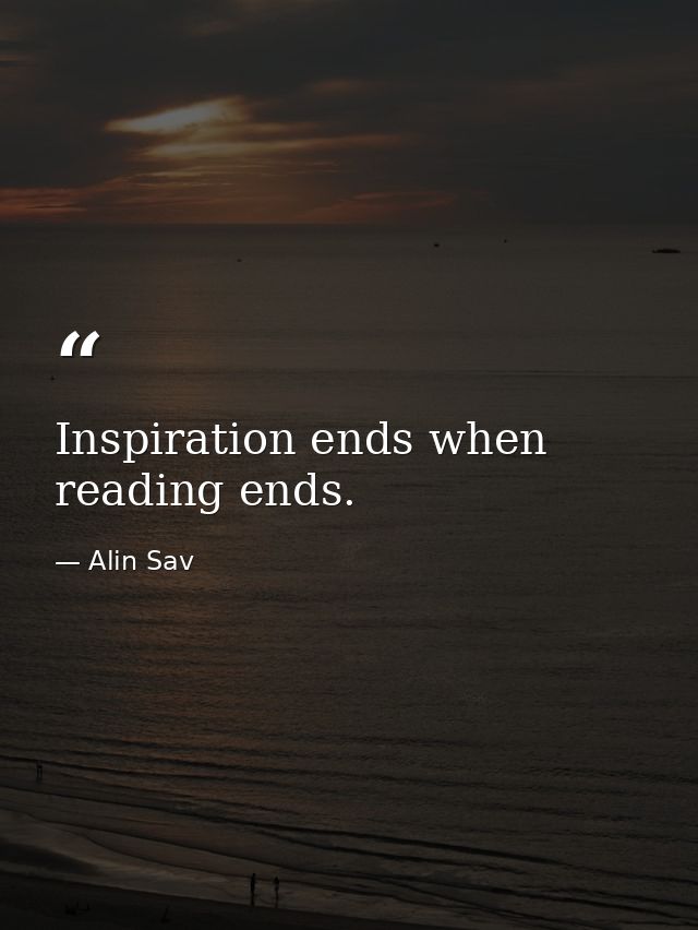 Inspiration ends when reading ends. — Alin Sav