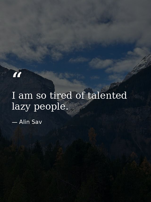 I am so tired of talented lazy people. — Alin Sav