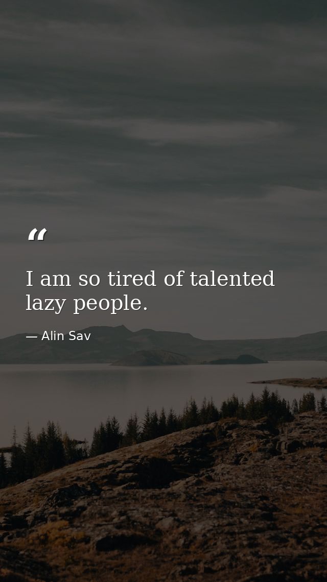 I am so tired of talented lazy people. — Alin Sav