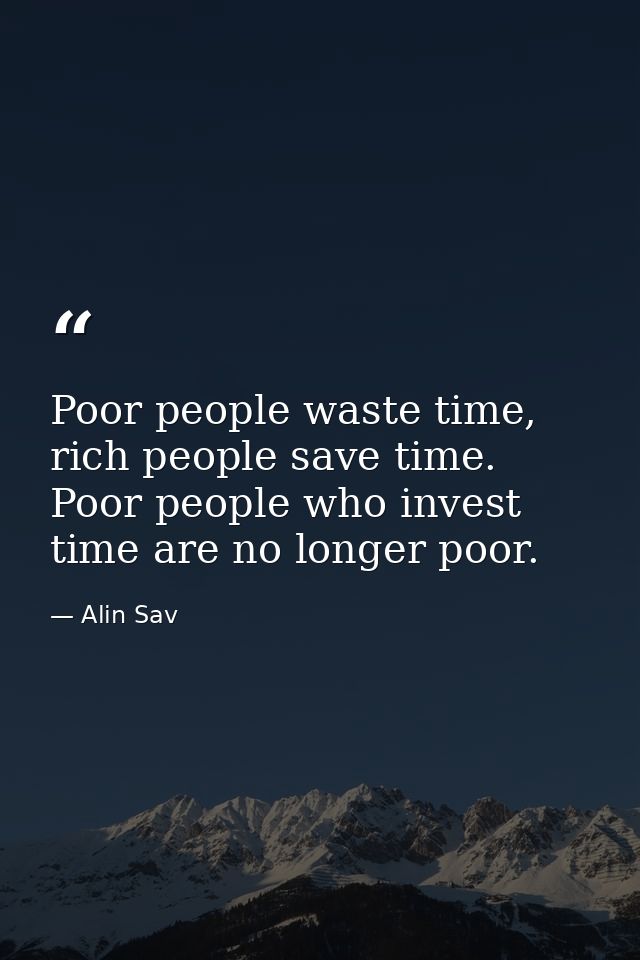 Poor people waste time, rich people save time. Poor people who invest time are no longer poor. — Alin Sav