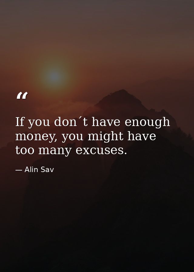 If you don´t have enough money, you might have too many excuses. — Alin Sav