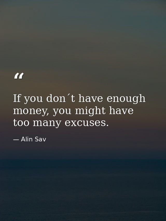 If you don´t have enough money, you might have too many excuses. — Alin Sav