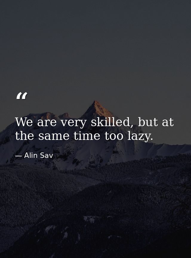 We are very skilled, but at the same time too lazy. — Alin Sav