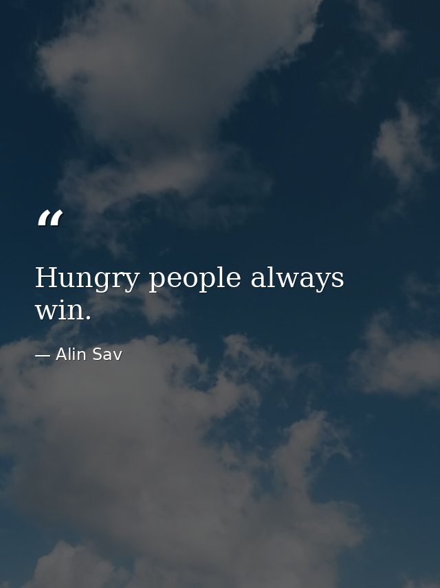 Hungry people always win. — Alin Sav
