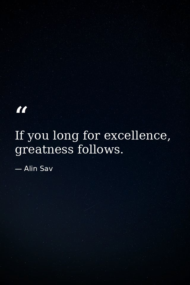 If you long for excellence, greatness follows. — Alin Sav