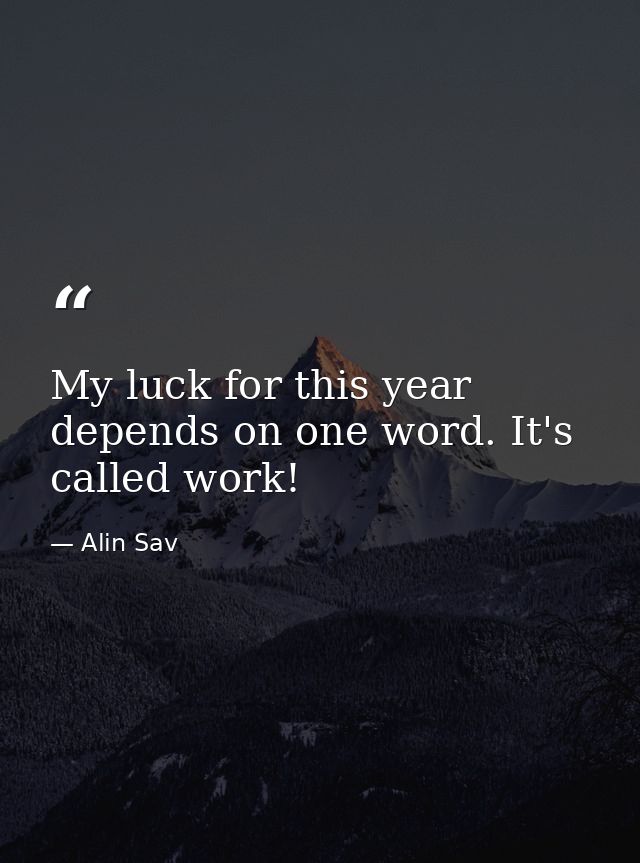 My luck for this year depends on one word. It's called work! — Alin Sav