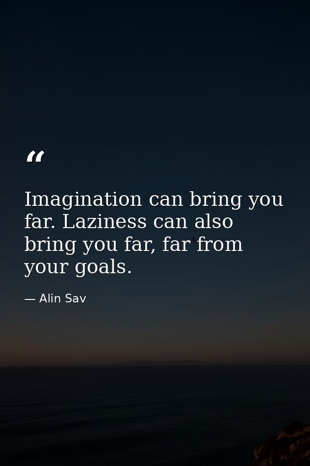 Imagination can bring you far. Laziness can also bring you far, far from your goals. — Alin Sav