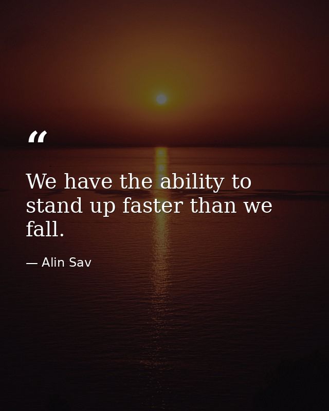 We have the ability to stand up faster than we fall. — Alin Sav
