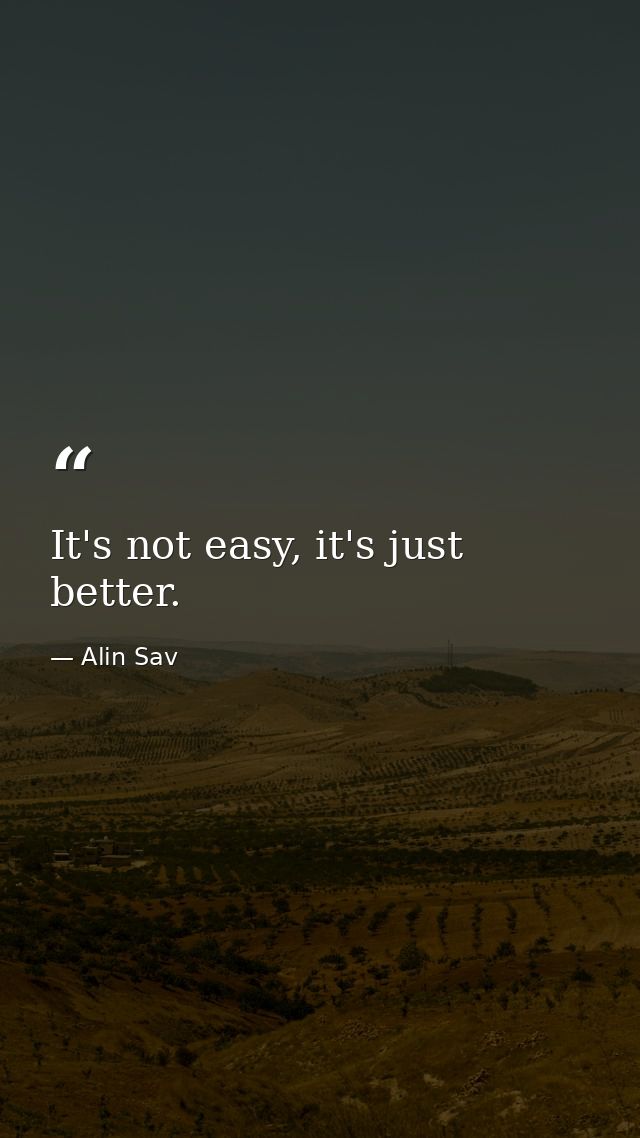 It's not easy, it's just better. — Alin Sav