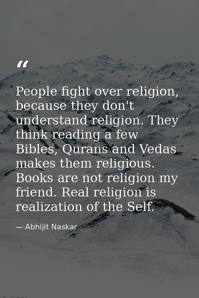 People fight over religion, because they don't understand religion. They think reading a few Bibles, Qurans and Vedas ma — Abhijit Naskar
