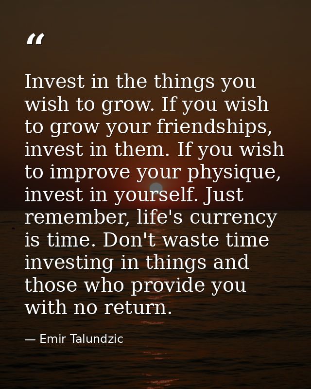 Invest in the things you wish to grow. If you wish to grow your friendships, invest in them. If you wish to improve your — Emir Talundzic