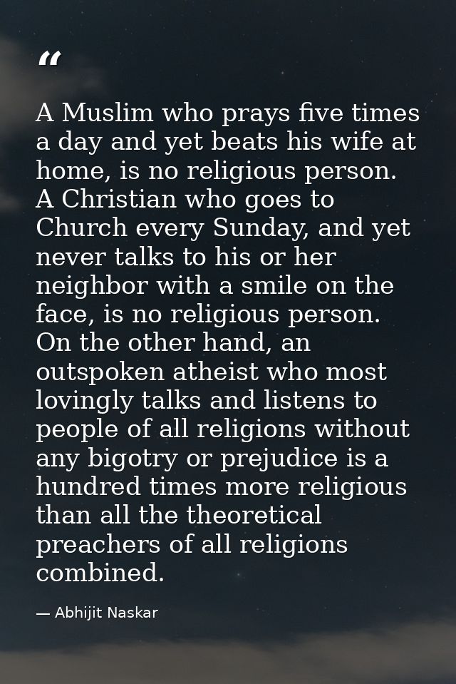 A Muslim who prays five times a day and yet beats his wife at home, is no religious person. A Christian who goes to Chur — Abhijit Naskar