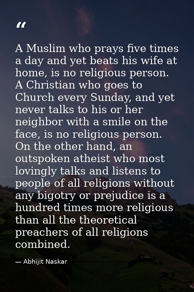 A Muslim who prays five times a day and yet beats his wife at home, is no religious person. A Christian who goes to Chur — Abhijit Naskar
