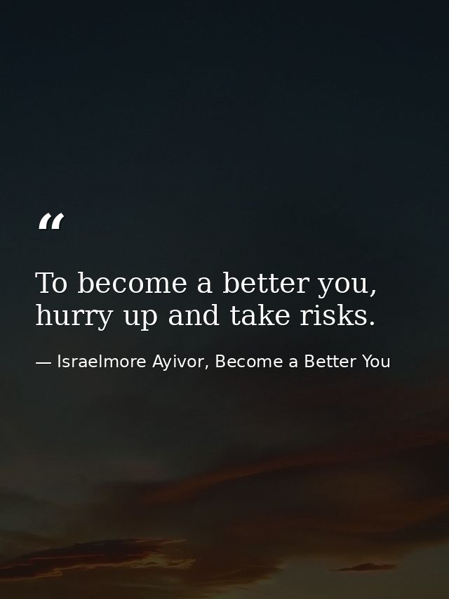 To become a better you, hurry up and take risks. — Israelmore Ayivor, Become a Better You