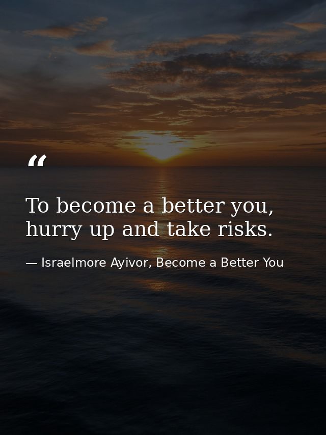 To become a better you, hurry up and take risks. — Israelmore Ayivor, Become a Better You