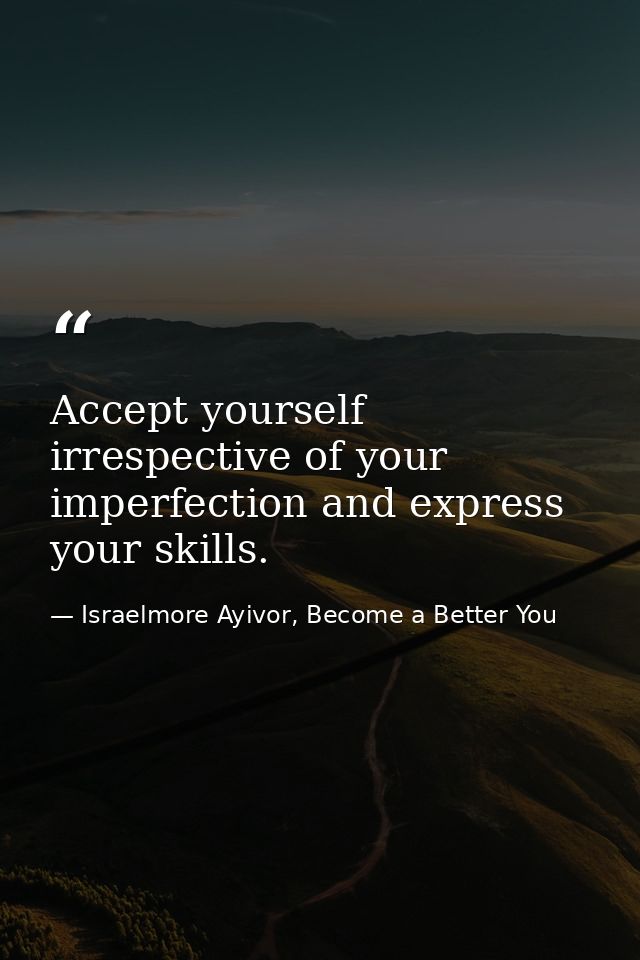 Accept yourself irrespective of your imperfection and express your skills. — Israelmore Ayivor, Become a Better You