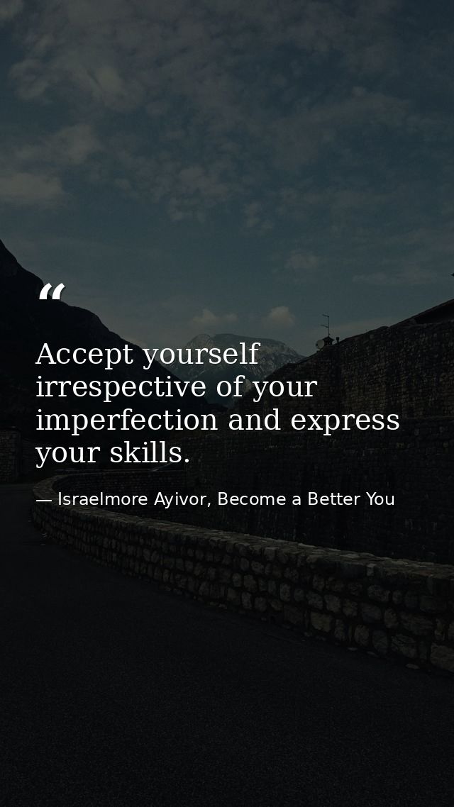 Accept yourself irrespective of your imperfection and express your skills. — Israelmore Ayivor, Become a Better You