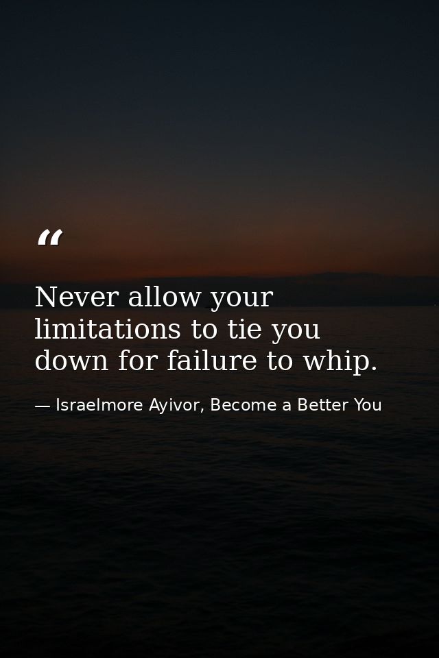 Never allow your limitations to tie you down for failure to whip. — Israelmore Ayivor, Become a Better You