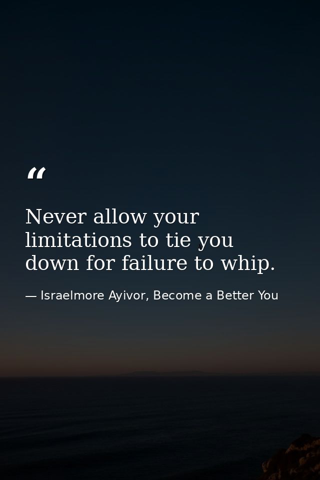 Never allow your limitations to tie you down for failure to whip. — Israelmore Ayivor, Become a Better You
