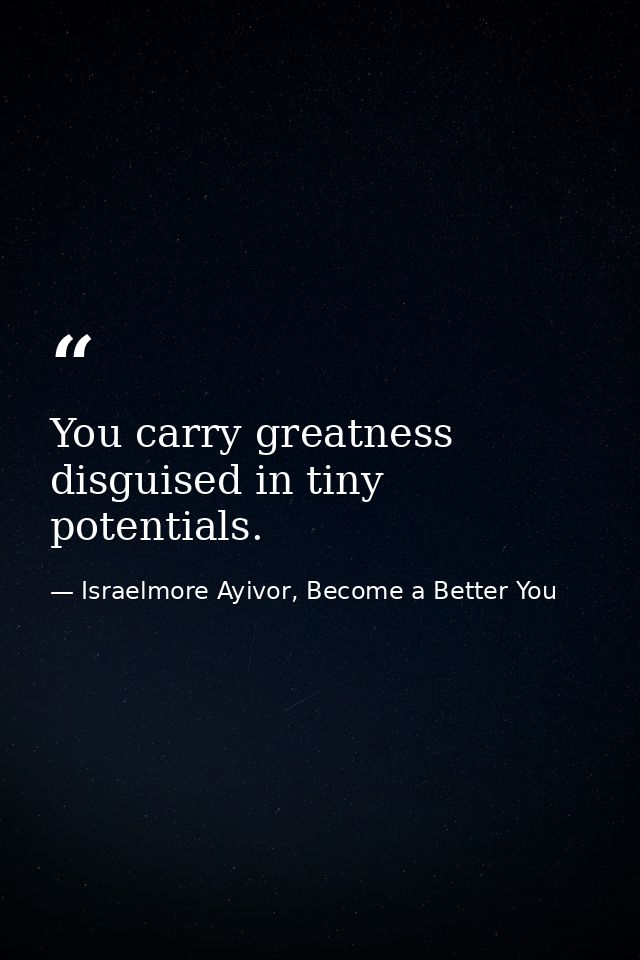You carry greatness disguised in tiny potentials. — Israelmore Ayivor, Become a Better You