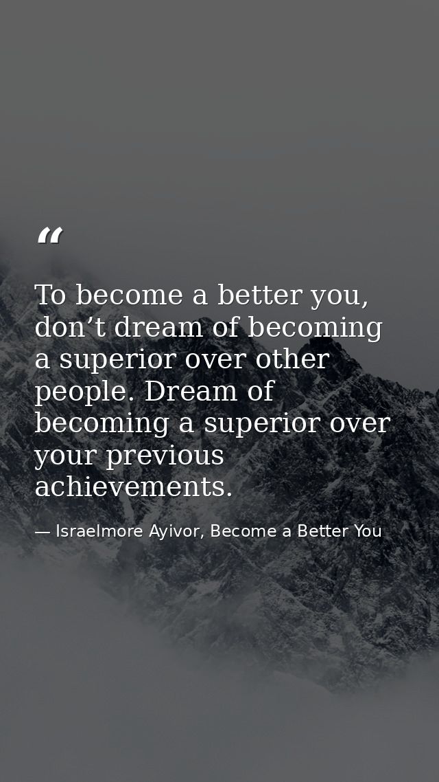 To become a better you, don’t dream of becoming a superior over other people. Dream of becoming a superior over your pre — Israelmore Ayivor, Become a Better You