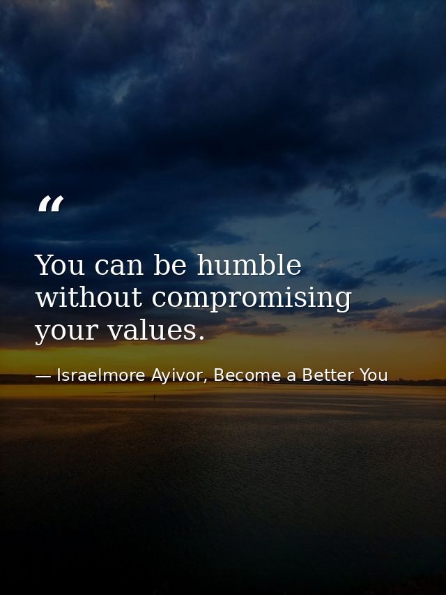 You can be humble without compromising your values. — Israelmore Ayivor, Become a Better You