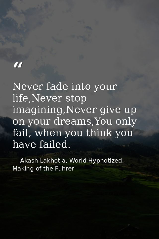 Never fade into your life,Never stop imagining,Never give up on your dreams,You only fail, when you think you have faile — Akash Lakhotia, World Hypnotized: Making of the Fuhrer