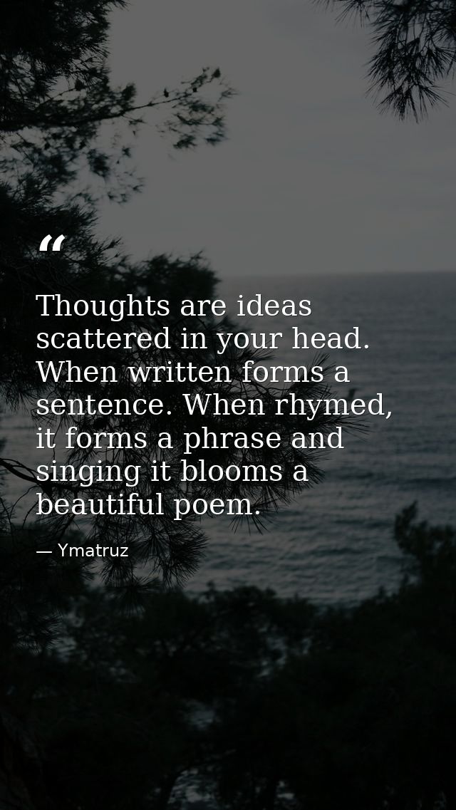 Thoughts are ideas scattered in your head. When written forms a sentence. When rhymed, it forms a phrase and singing it  — Ymatruz