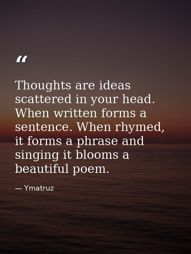 Thoughts are ideas scattered in your head. When written forms a sentence. When rhymed, it forms a phrase and singing it  — Ymatruz