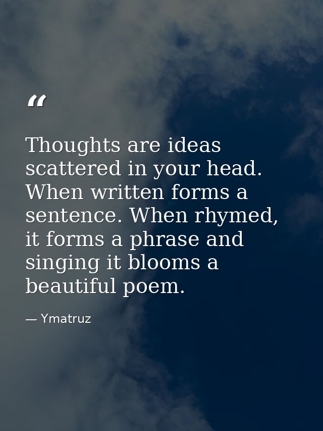 Thoughts are ideas scattered in your head. When written forms a sentence. When rhymed, it forms a phrase and singing it  — Ymatruz
