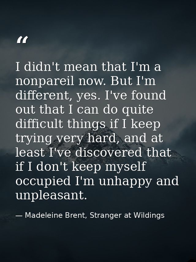 I didn't mean that I'm a nonpareil now. But I'm different, yes. I've found out that I can do quite difficult things if I — Madeleine Brent, Stranger at Wildings