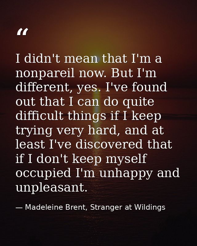I didn't mean that I'm a nonpareil now. But I'm different, yes. I've found out that I can do quite difficult things if I — Madeleine Brent, Stranger at Wildings