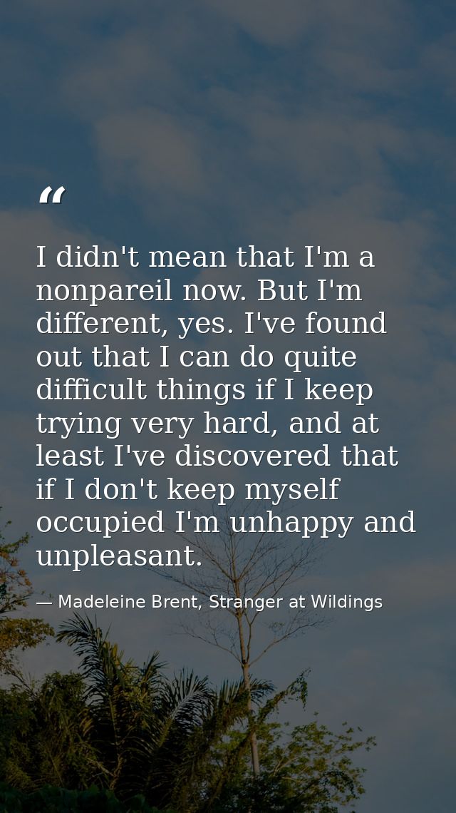 I didn't mean that I'm a nonpareil now. But I'm different, yes. I've found out that I can do quite difficult things if I — Madeleine Brent, Stranger at Wildings