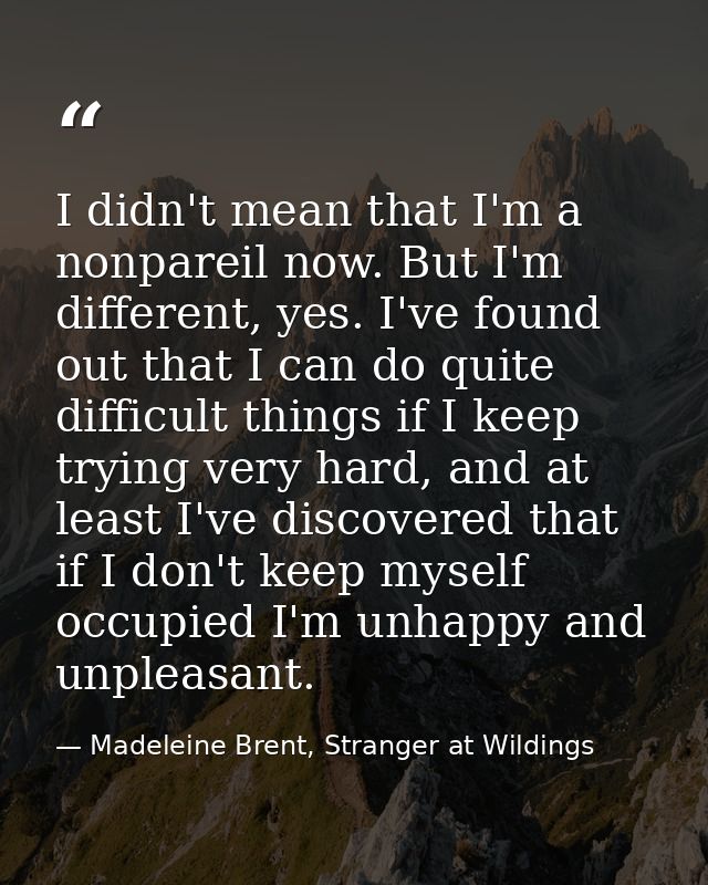 I didn't mean that I'm a nonpareil now. But I'm different, yes. I've found out that I can do quite difficult things if I — Madeleine Brent, Stranger at Wildings