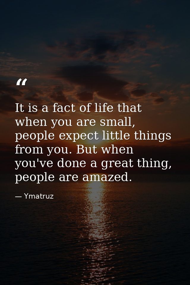 It is a fact of life that when you are small, people expect little things from you. But when you've done a great thing,  — Ymatruz
