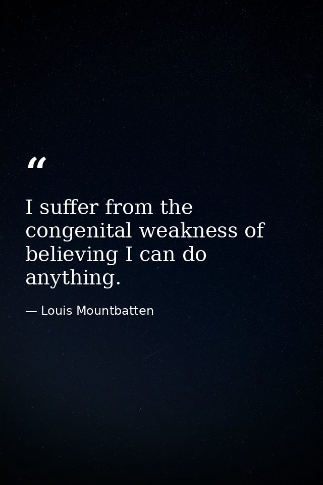 I suffer from the congenital weakness of believing I can do anything. — Louis Mountbatten