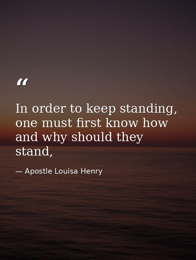 In order to keep standing, one must first know how and why should they stand, — Apostle Louisa Henry