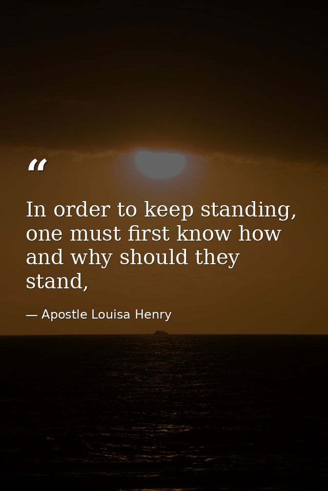 In order to keep standing, one must first know how and why should they stand, — Apostle Louisa Henry