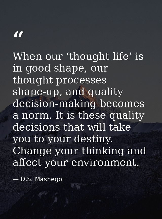 When our ‘thought life’ is in good shape, our thought processes shape-up, and quality decision-making becomes a norm. It — D.S. Mashego