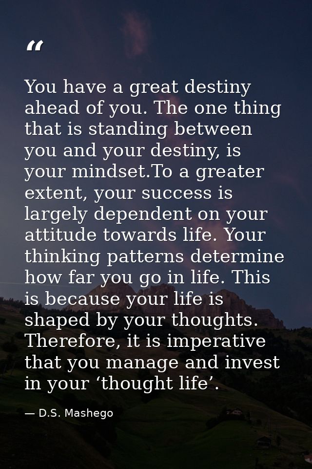 You have a great destiny ahead of you. The one thing that is standing between you and your destiny, is your mindset.To a — D.S. Mashego