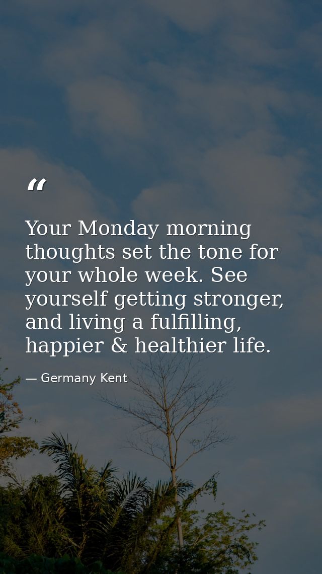 Your Monday morning thoughts set the tone for your whole week. See yourself getting stronger, and living a fulfilling, h — Germany Kent