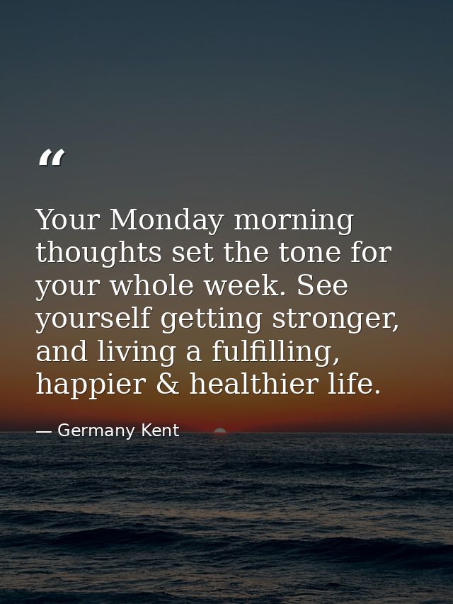 Your Monday morning thoughts set the tone for your whole week. See yourself getting stronger, and living a fulfilling, h — Germany Kent