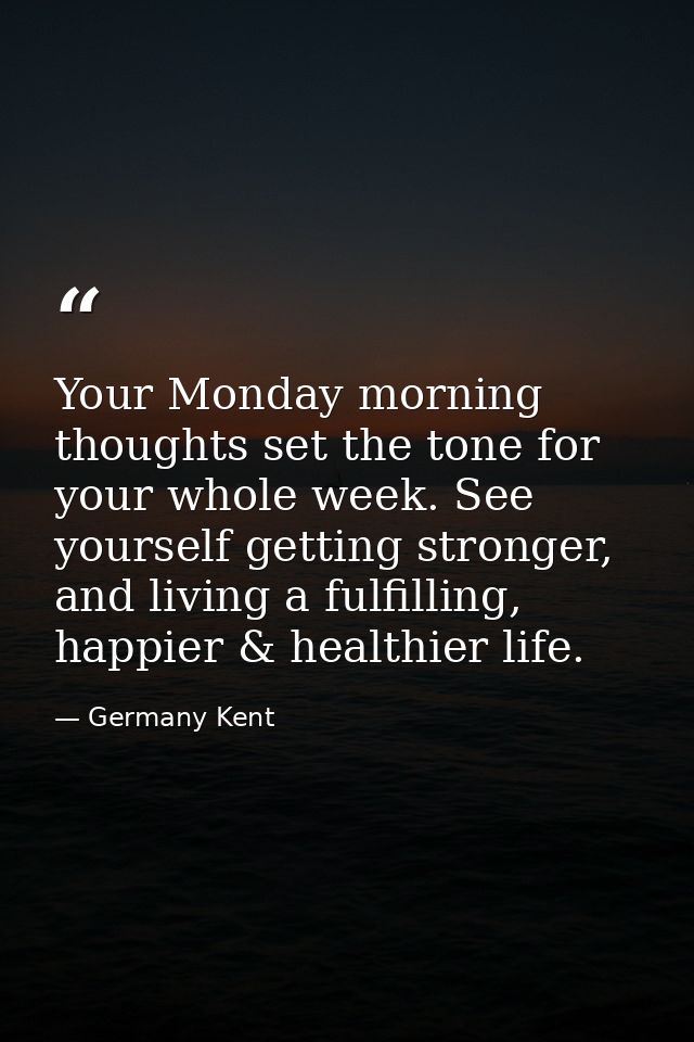 Your Monday morning thoughts set the tone for your whole week. See yourself getting stronger, and living a fulfilling, h — Germany Kent