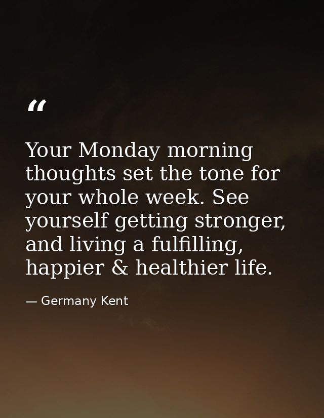 Your Monday morning thoughts set the tone for your whole week. See yourself getting stronger, and living a fulfilling, h — Germany Kent