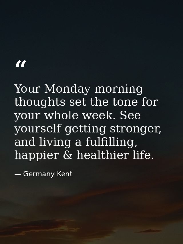Your Monday morning thoughts set the tone for your whole week. See yourself getting stronger, and living a fulfilling, h — Germany Kent