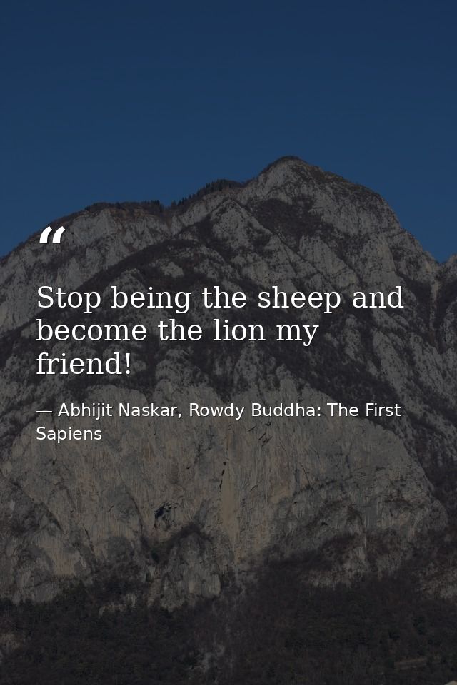 Stop being the sheep and become the lion my friend! — Abhijit Naskar, Rowdy Buddha: The First Sapiens