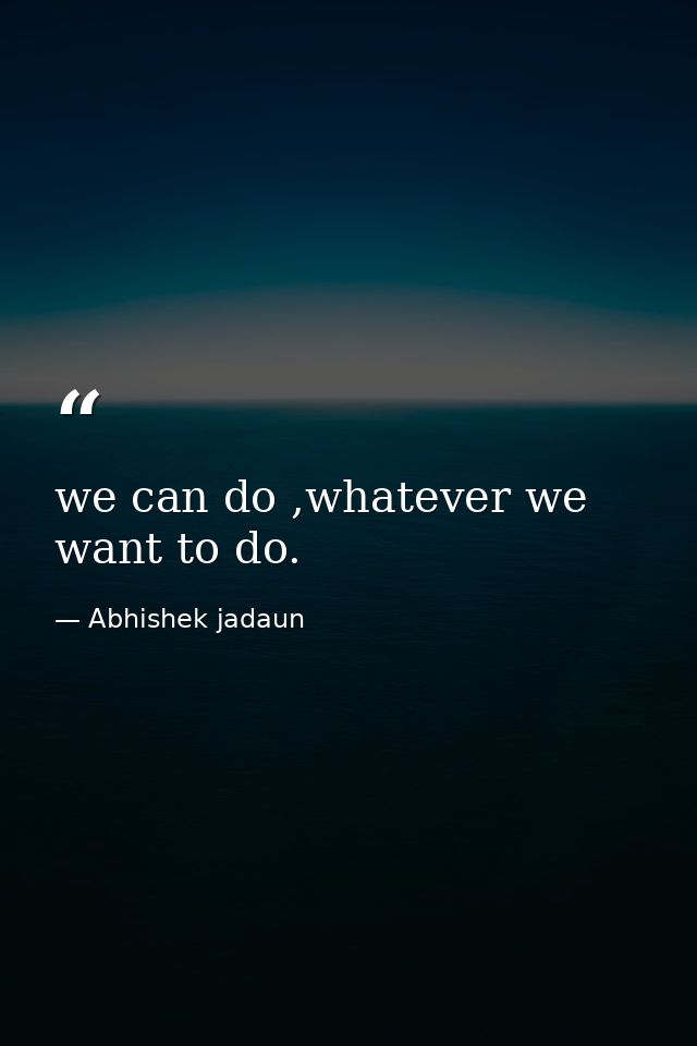 we can do ,whatever we want to do. — Abhishek jadaun